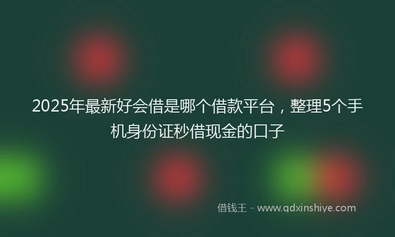 2025年最新好会借是哪个借款平台，整理5个手机身份证秒借现金的口子
