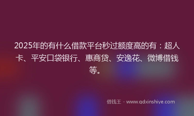 2025年的有什么借款平台秒过额度高的有：超人卡、平安口袋银行、惠商贷、安逸花、微博借钱等。