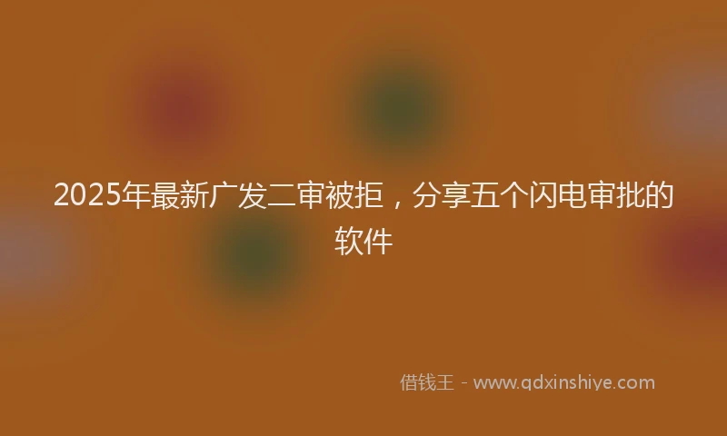 2025年最新广发二审被拒，分享五个闪电审批的软件