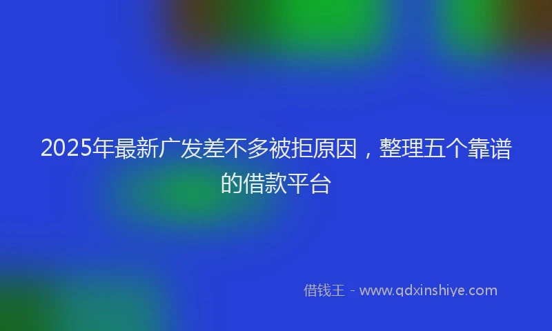 2025年最新广发差不多被拒原因，整理五个靠谱的借款平台