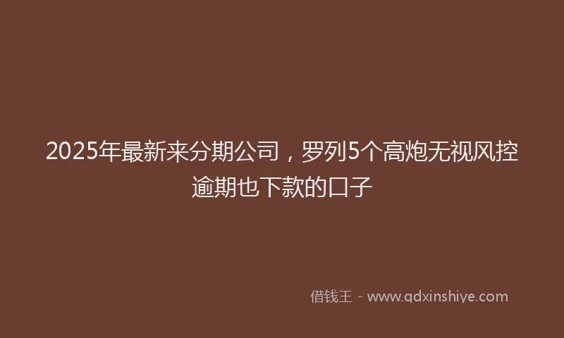 2025年最新来分期公司，罗列5个高炮无视风控逾期也下款的口子