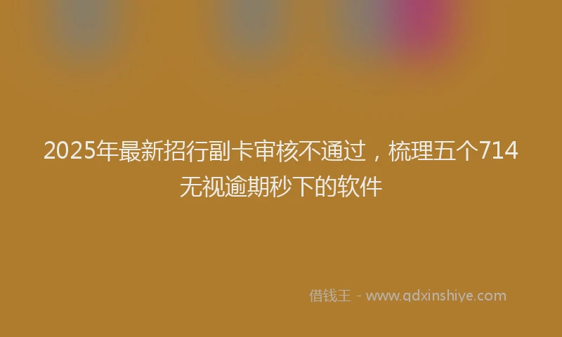 2025年最新招行副卡审核不通过，梳理五个714无视逾期秒下的软件