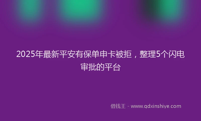 2025年最新平安有保单申卡被拒，整理5个闪电审批的平台