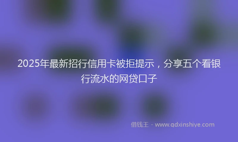 2025年最新招行信用卡被拒提示，分享五个看银行流水的网贷口子