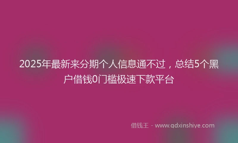 2025年最新来分期个人信息通不过，总结5个黑户借钱0门槛极速下款平台
