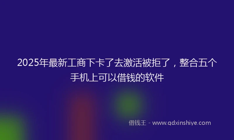 2025年最新工商下卡了去激活被拒了，整合五个手机上可以借钱的软件