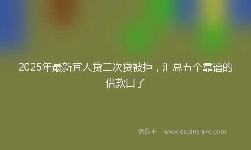 2025年最新宜人贷二次贷被拒，汇总五个靠谱的借款口子
