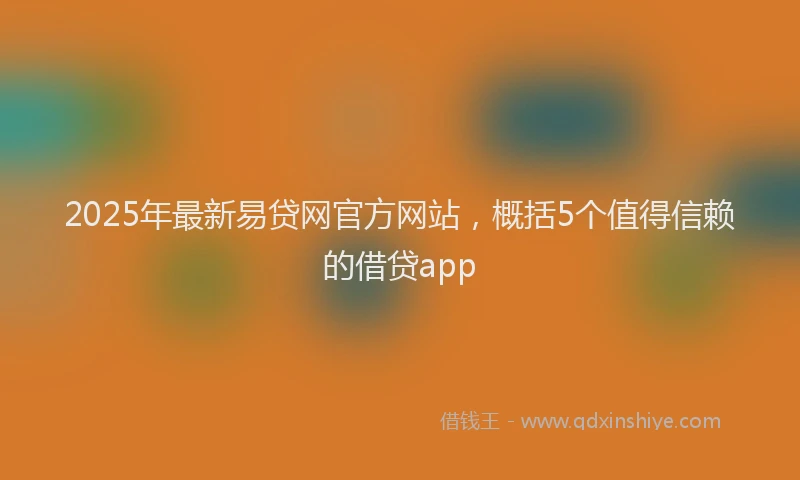 2025年最新易贷网官方网站，概括5个值得信赖的借贷app