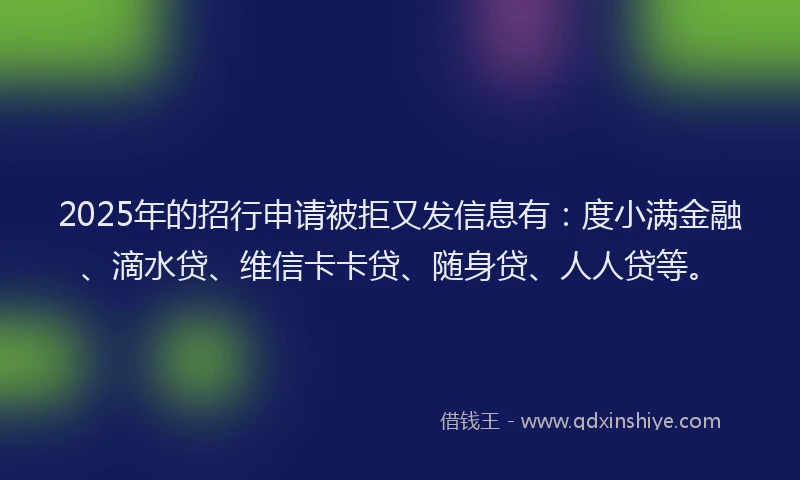 2025年的招行申请被拒又发信息有：度小满金融、滴水贷、维信卡卡贷、随身贷、人人贷等。