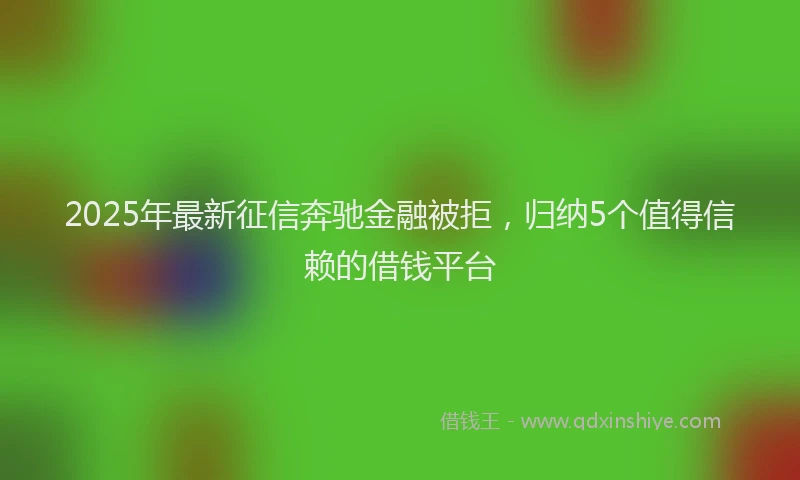 2025年最新征信奔驰金融被拒，归纳5个值得信赖的借钱平台