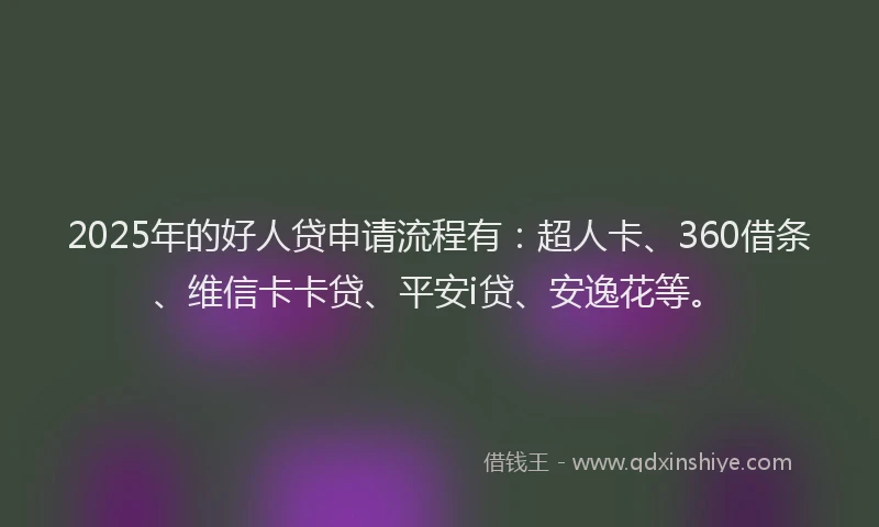 2025年的好人贷申请流程有：超人卡、360借条、维信卡卡贷、平安i贷、安逸花等。