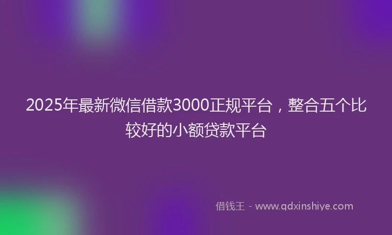 2025年最新微信借款3000正规平台，整合五个比较好的小额贷款平台