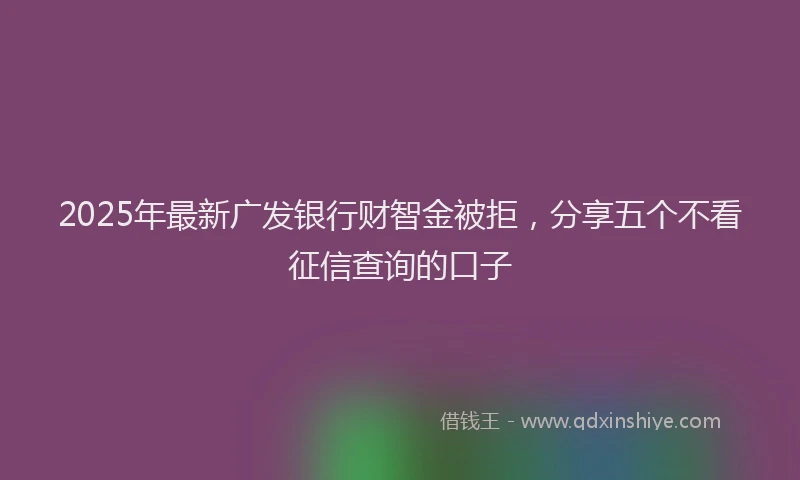 2025年最新广发银行财智金被拒，分享五个不看征信查询的口子