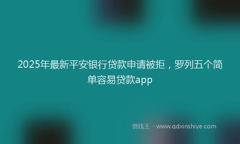 2025年最新平安银行贷款申请被拒，罗列五个简单容易贷款app
