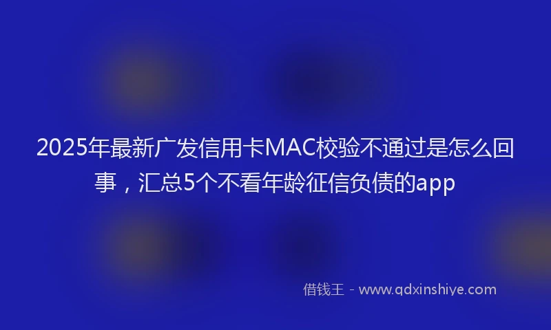 2025年最新广发信用卡MAC校验不通过是怎么回事，汇总5个不看年龄征信负债的app