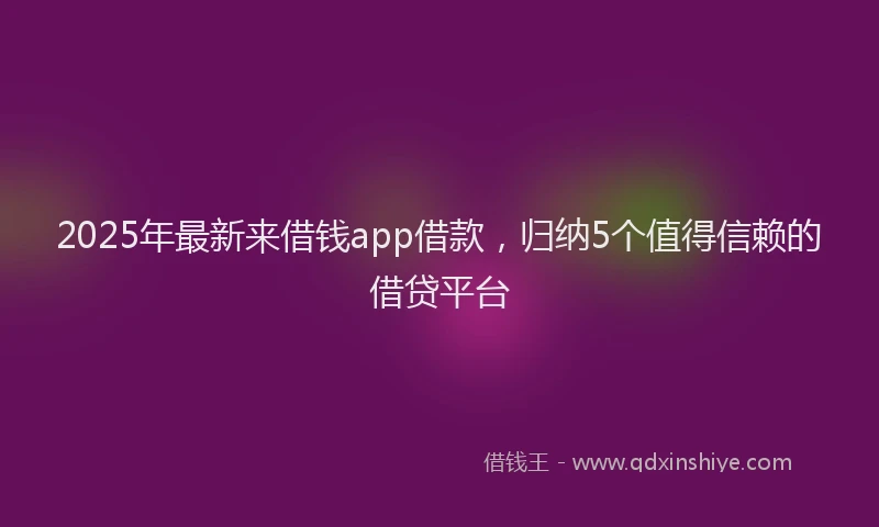2025年最新来借钱app借款，归纳5个值得信赖的借贷平台