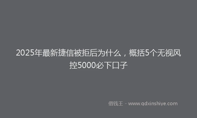 2025年最新捷信被拒后为什么，概括5个无视风控5000必下口子