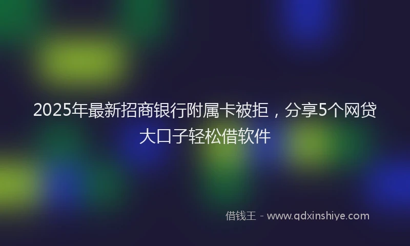 2025年最新招商银行附属卡被拒，分享5个网贷大口子轻松借软件