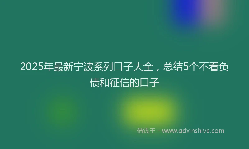 2025年最新宁波系列口子大全，总结5个不看负债和征信的口子