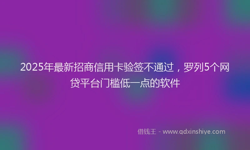 2025年最新招商信用卡验签不通过，罗列5个网贷平台门槛低一点的软件