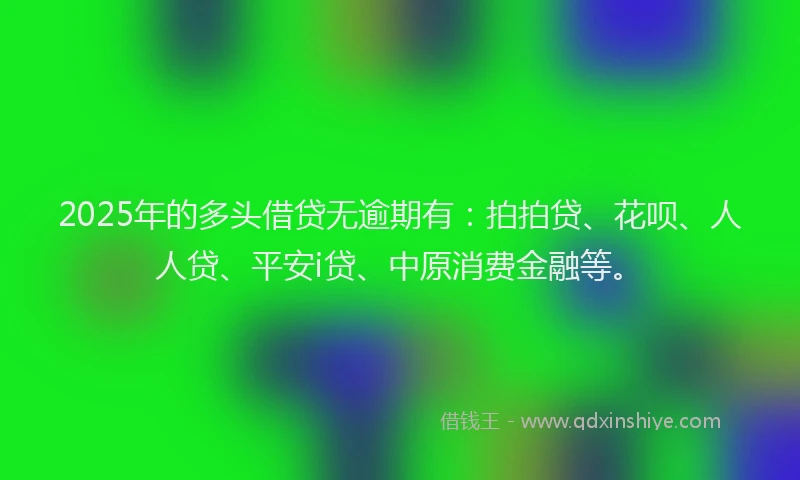 2025年的多头借贷无逾期有：拍拍贷、花呗、人人贷、平安i贷、中原消费金融等。