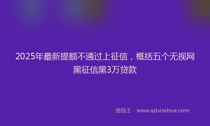 2025年最新提额不通过上征信，概括五个无视网黑征信黑3万贷款