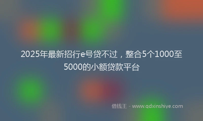 2025年最新招行e号贷不过，整合5个1000至5000的小额贷款平台