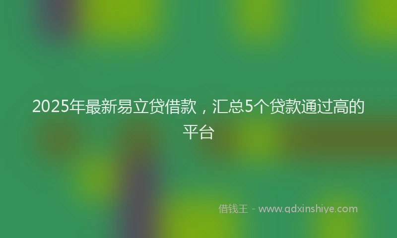 2025年最新易立贷借款，汇总5个贷款通过高的平台