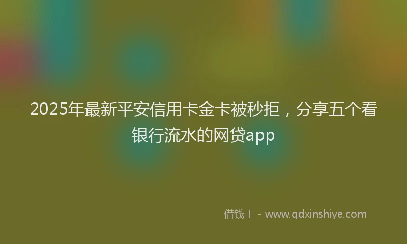 2025年最新平安信用卡金卡被秒拒，分享五个看银行流水的网贷app