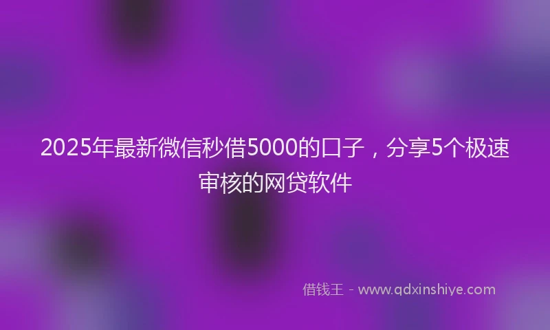2025年最新微信秒借5000的口子，分享5个极速审核的网贷软件