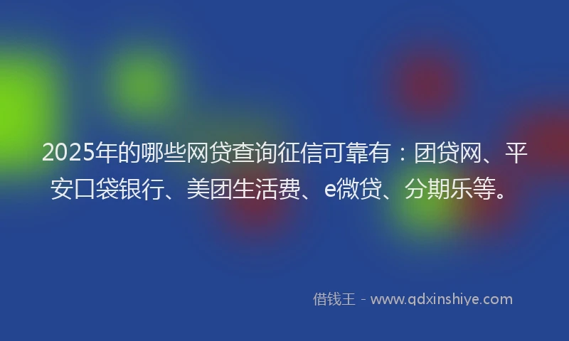 2025年的哪些网贷查询征信可靠有：团贷网、平安口袋银行、美团生活费、e微贷、分期乐等。
