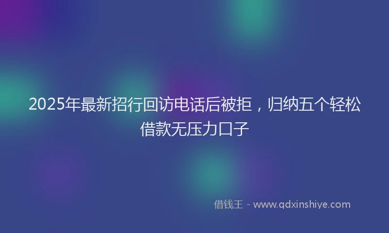 2025年最新招行回访电话后被拒，归纳五个轻松借款无压力口子