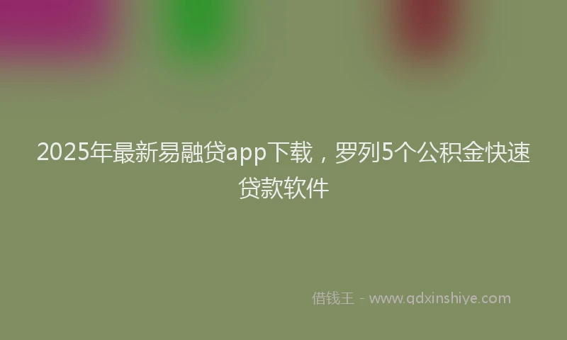 2025年最新易融贷app下载，罗列5个公积金快速贷款软件
