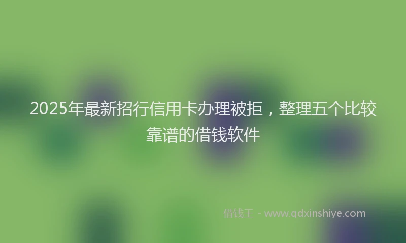 2025年最新招行信用卡办理被拒，整理五个比较靠谱的借钱软件