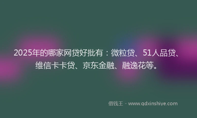 2025年的哪家网贷好批有：微粒贷、51人品贷、维信卡卡贷、京东金融、融逸花等。