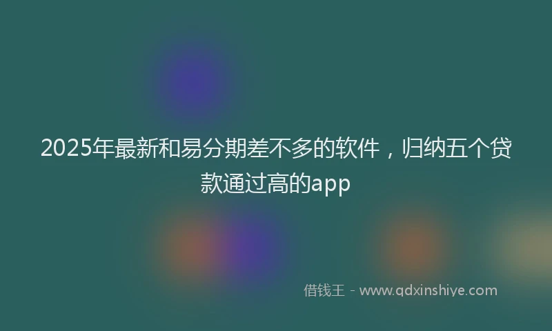 2025年最新和易分期差不多的软件，归纳五个贷款通过高的app