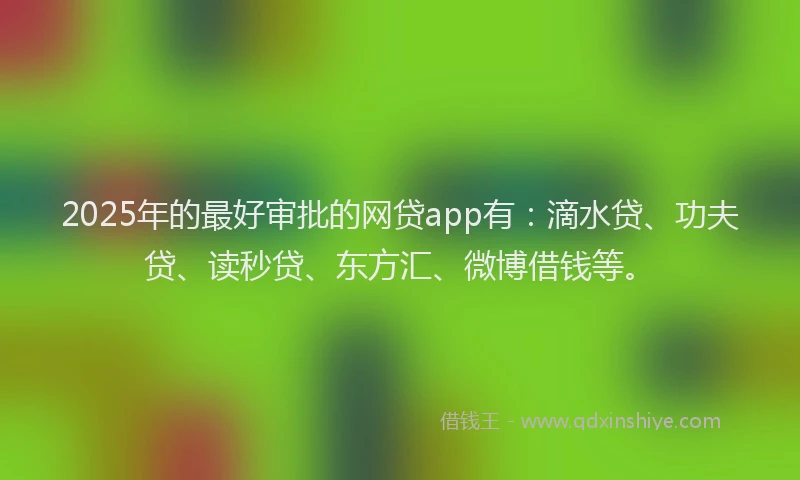 2025年的最好审批的网贷app有：滴水贷、功夫贷、读秒贷、东方汇、微博借钱等。