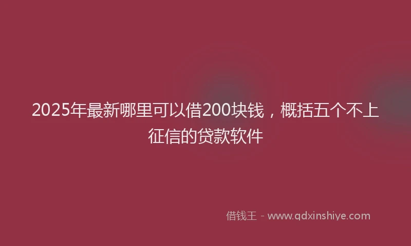 2025年最新哪里可以借200块钱，概括五个不上征信的贷款软件