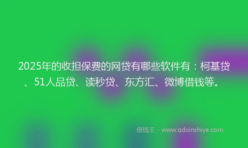 2025年的收担保费的网贷有哪些软件有：柯基贷、51人品贷、读秒贷、东方汇、微博借钱等。