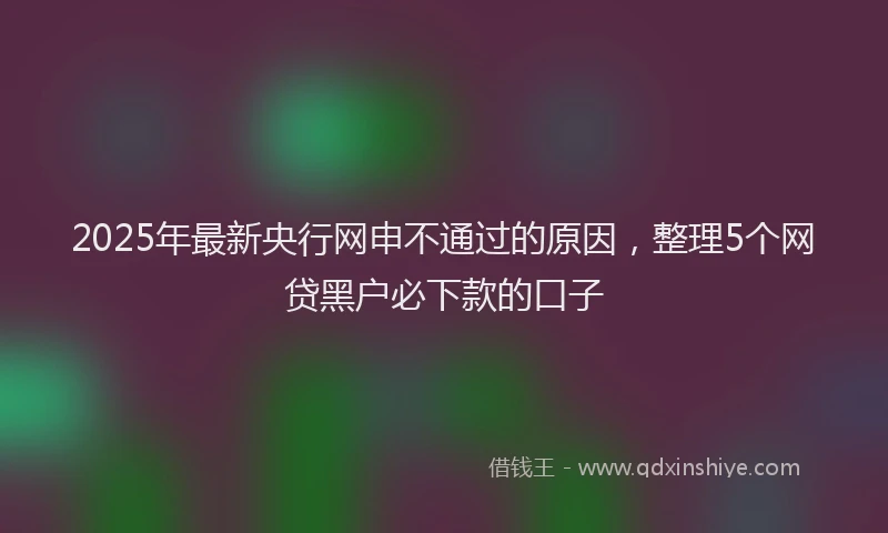 2025年最新央行网申不通过的原因，整理5个网贷黑户必下款的口子