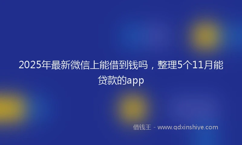 2025年最新微信上能借到钱吗，整理5个11月能贷款的app