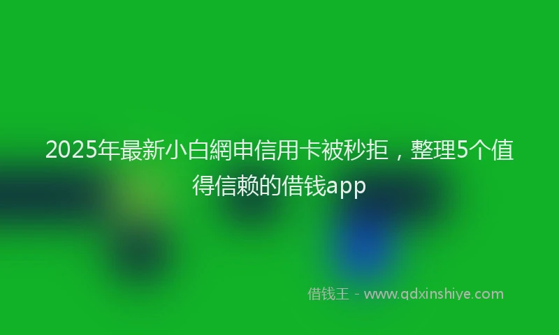 2025年最新小白網申信用卡被秒拒，整理5个值得信赖的借钱app