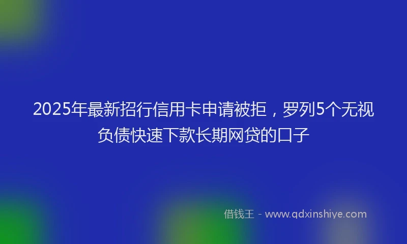 2025年最新招行信用卡申请被拒，罗列5个无视负债快速下款长期网贷的口子