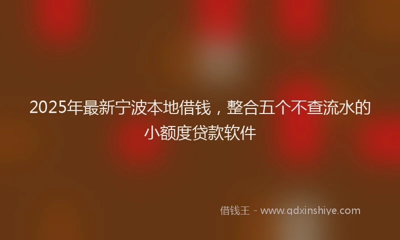 2025年最新宁波本地借钱，整合五个不查流水的小额度贷款软件