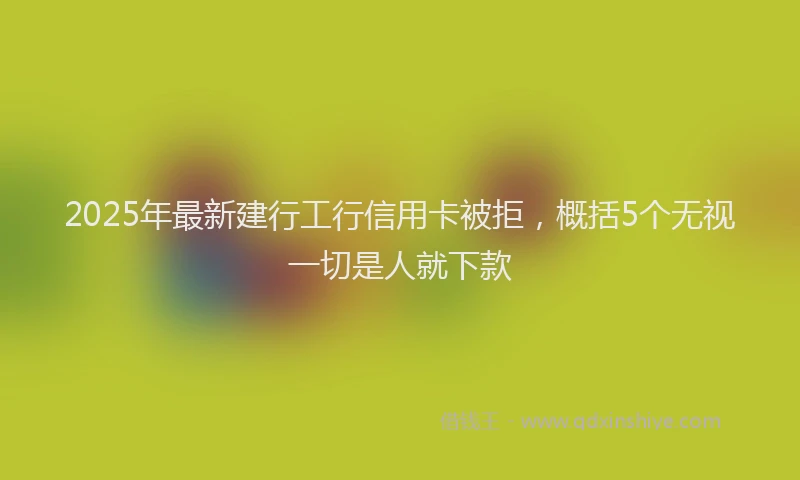 2025年最新建行工行信用卡被拒，概括5个无视一切是人就下款