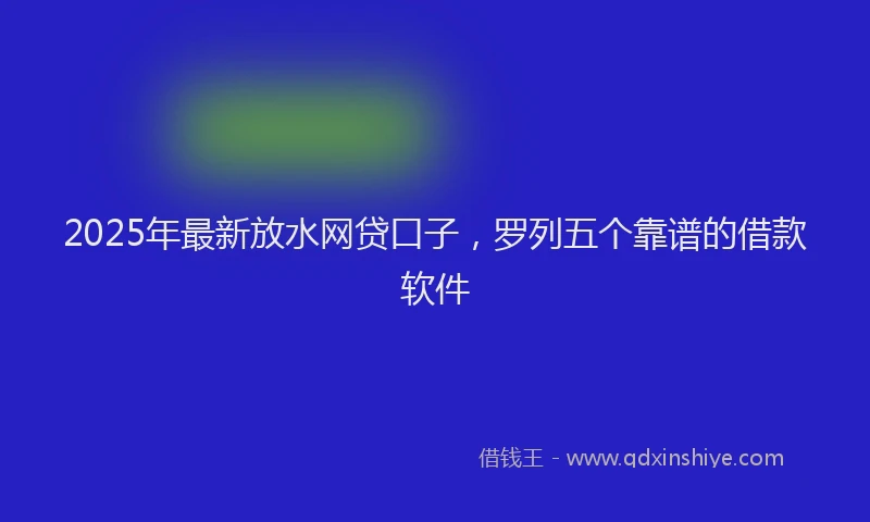 2025年最新放水网贷口子，罗列五个靠谱的借款软件