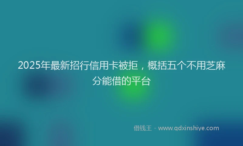 2025年最新招行信用卡被拒，概括五个不用芝麻分能借的平台