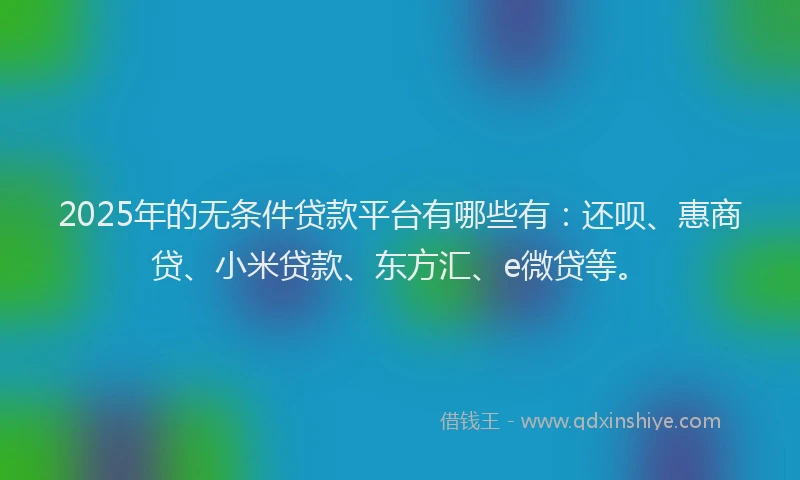 2025年的无条件贷款平台有哪些有：还呗、惠商贷、小米贷款、东方汇、e微贷等。