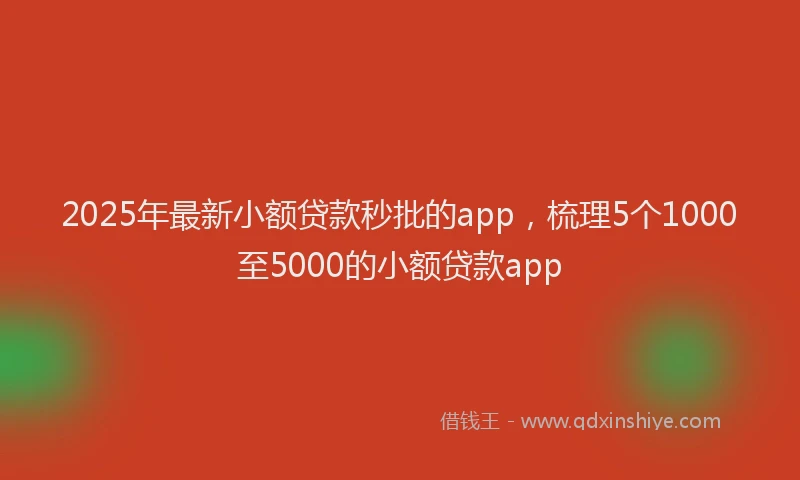 2025年最新小额贷款秒批的app，梳理5个1000至5000的小额贷款app
