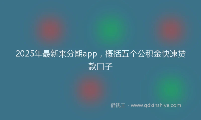 2025年最新来分期app，概括五个公积金快速贷款口子
